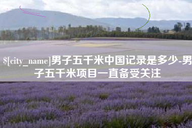 巴音郭楞蒙古男子五千米中国记录是多少-男子五千米项目一直备受关注