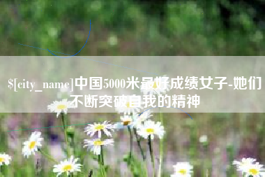 巴音郭楞蒙古中国5000米最好成绩女子-她们不断突破自我的精神