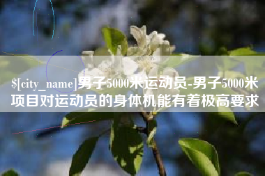 巴音郭楞蒙古男子5000米运动员-男子5000米项目对运动员的身体机能有着极高要求