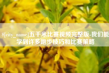 巴音郭楞蒙古五千米比赛视频完整版-我们能学到许多跑步技巧和比赛策略
