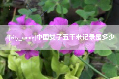 巴音郭楞蒙古中国女子五千米记录是多少