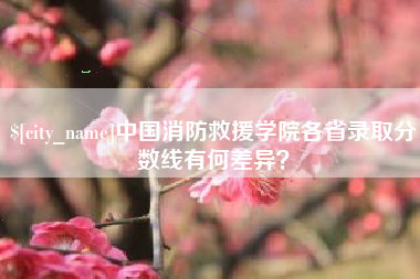 巴音郭楞蒙古中国消防救援学院各省录取分数线有何差异？