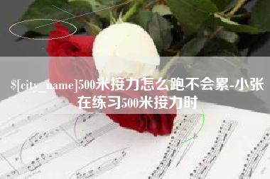 巴音郭楞蒙古500米接力怎么跑不会累-小张在练习500米接力时
