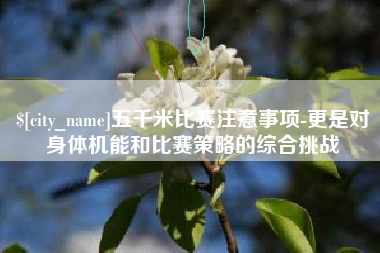 巴音郭楞蒙古五千米比赛注意事项-更是对身体机能和比赛策略的综合挑战