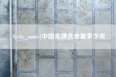巴音郭楞蒙古中国金牌含金量多少克