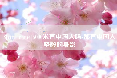 巴音郭楞蒙古5000米有中国人吗-都有中国人坚毅的身影