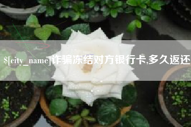 巴音郭楞蒙古诈骗冻结对方银行卡,多久返还