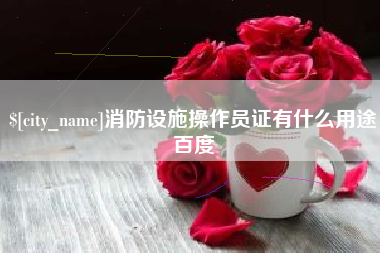 巴音郭楞蒙古消防设施操作员证有什么用途百度