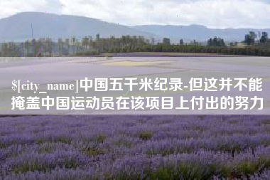 巴音郭楞蒙古中国五千米纪录-但这并不能掩盖中国运动员在该项目上付出的努力