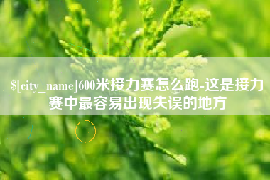 巴音郭楞蒙古600米接力赛怎么跑-这是接力赛中最容易出现失误的地方