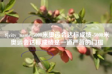 巴音郭楞蒙古5000米奥运会达标成绩-5000米奥运会达标成绩是一道严苛的门槛