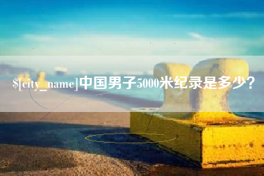 巴音郭楞蒙古中国男子5000米纪录是多少？