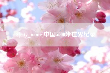 巴音郭楞蒙古中国5000米世界纪录