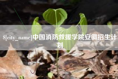 巴音郭楞蒙古中国消防救援学院安徽招生计划