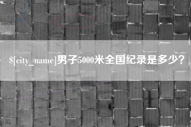 巴音郭楞蒙古男子5000米全国纪录是多少？