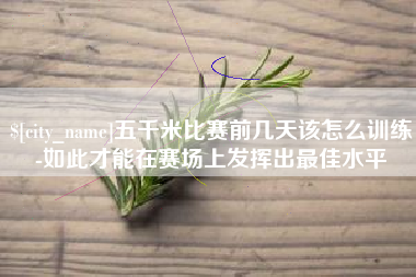 巴音郭楞蒙古五千米比赛前几天该怎么训练-如此才能在赛场上发挥出最佳水平