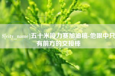 巴音郭楞蒙古五十米接力赛加油稿-他眼中只有前方的交接棒