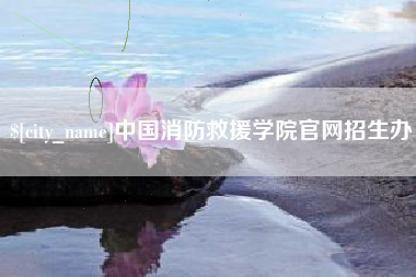 巴音郭楞蒙古中国消防救援学院官网招生办