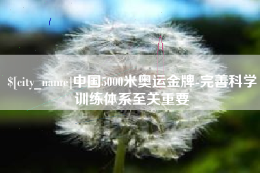 巴音郭楞蒙古中国5000米奥运金牌-完善科学训练体系至关重要