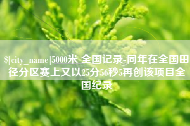 巴音郭楞蒙古5000米 全国记录-同年在全国田径分区赛上又以25分56秒5再创该项目全国纪录