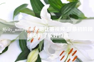 巴音郭楞蒙古5000米跑比赛视频-在最初阶段就占据了较好位置