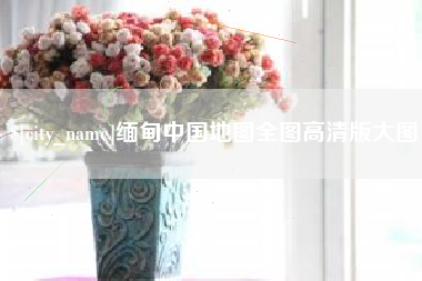 巴音郭楞蒙古缅甸中国地图全图高清版大图