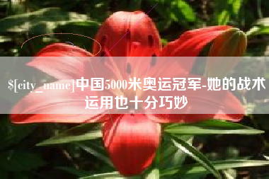 巴音郭楞蒙古中国5000米奥运冠军-她的战术运用也十分巧妙