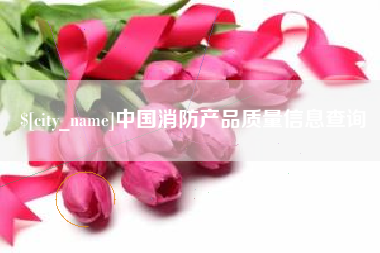 巴音郭楞蒙古中国消防产品质量信息查询