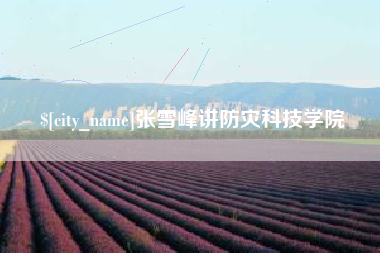 巴音郭楞蒙古张雪峰讲防灾科技学院