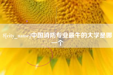 巴音郭楞蒙古中国消防专业最牛的大学是哪一个