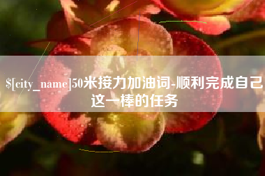 巴音郭楞蒙古50米接力加油词-顺利完成自己这一棒的任务