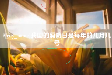 巴音郭楞蒙古我国的消防日是每年的几月几号