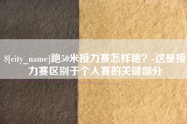 巴音郭楞蒙古跑50米接力赛怎样跑？-这是接力赛区别于个人赛的关键部分