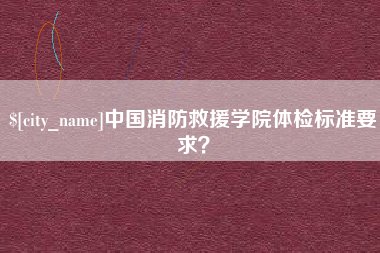 巴音郭楞蒙古中国消防救援学院体检标准要求？