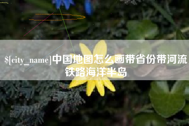 巴音郭楞蒙古中国地图怎么画带省份带河流铁路海洋半岛