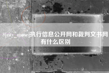 巴音郭楞蒙古执行信息公开网和裁判文书网有什么区别