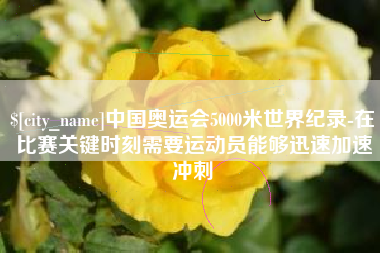 巴音郭楞蒙古中国奥运会5000米世界纪录-在比赛关键时刻需要运动员能够迅速加速冲刺