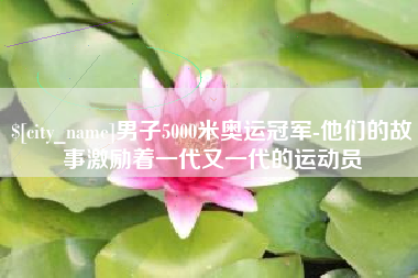 巴音郭楞蒙古男子5000米奥运冠军-他们的故事激励着一代又一代的运动员