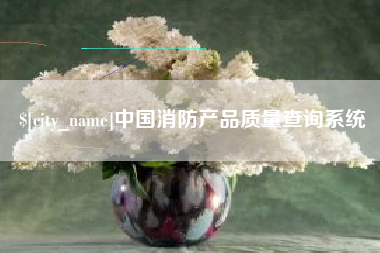 巴音郭楞蒙古中国消防产品质量查询系统