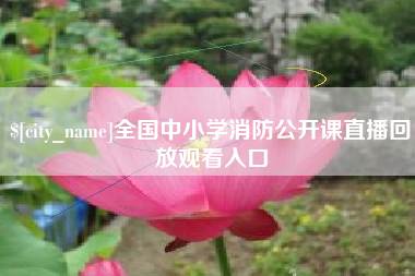 巴音郭楞蒙古全国中小学消防公开课直播回放观看入口