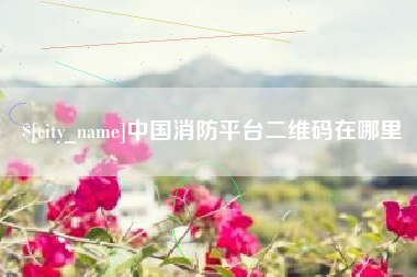 巴音郭楞蒙古中国消防平台二维码在哪里