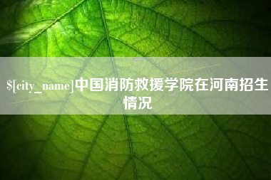 巴音郭楞蒙古中国消防救援学院在河南招生情况