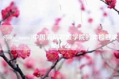 巴音郭楞蒙古中国消防救援学院的体检要求是什么