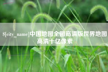 巴音郭楞蒙古中国地图全图高清版世界地图高清十亿像素