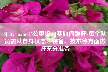 巴音郭楞蒙古5公里接力赛如何跑好-每个队员需从自身状态、装备、技术等方面做好充分准备