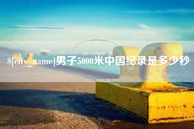 巴音郭楞蒙古男子5000米中国纪录是多少秒