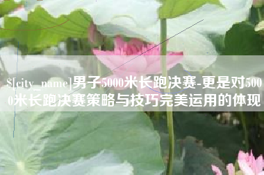 巴音郭楞蒙古男子5000米长跑决赛-更是对5000米长跑决赛策略与技巧完美运用的体现