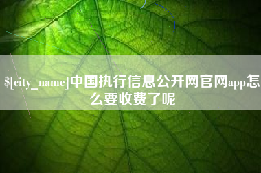 巴音郭楞蒙古中国执行信息公开网官网app怎么要收费了呢