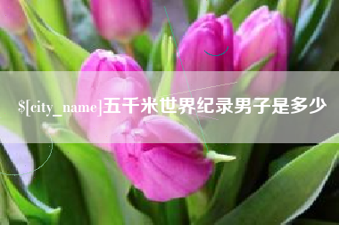 巴音郭楞蒙古五千米世界纪录男子是多少