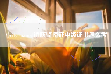 巴音郭楞蒙古消防监控证中级证书怎么考